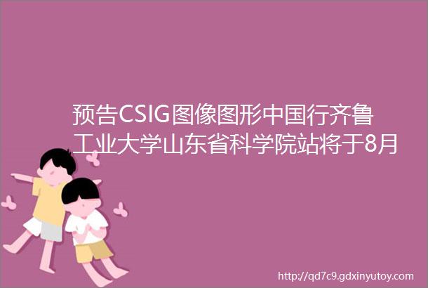预告CSIG图像图形中国行齐鲁工业大学山东省科学院站将于8月21日举办