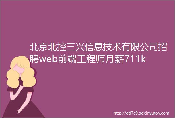 北京北控三兴信息技术有限公司招聘web前端工程师月薪711k
