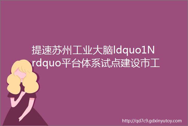 提速苏州工业大脑ldquo1Nrdquo平台体系试点建设市工信局赴温州调研学习ldquo未来工厂产业大脑rdquo