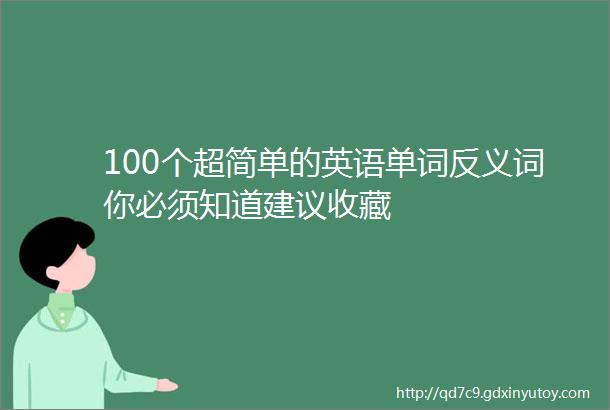 100个超简单的英语单词反义词你必须知道建议收藏