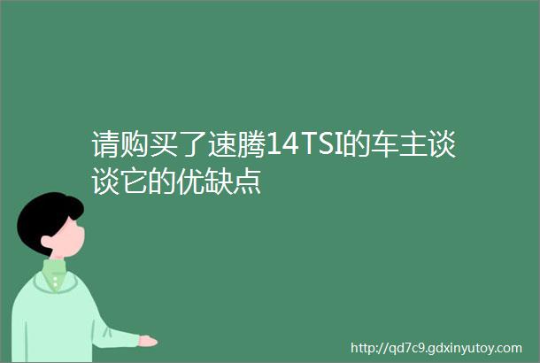 请购买了速腾14TSI的车主谈谈它的优缺点