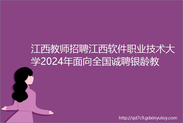 江西教师招聘江西软件职业技术大学2024年面向全国诚聘银龄教师公告