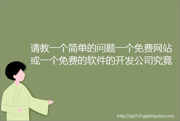 请教一个简单的问题一个免费网站或一个免费的软件的开发公司究竟