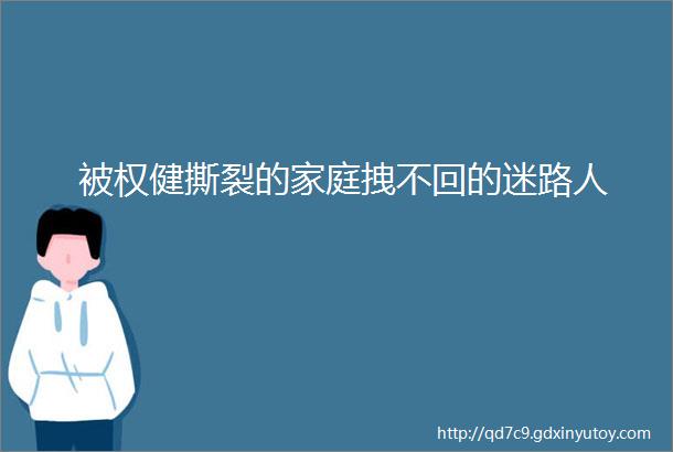 被权健撕裂的家庭拽不回的迷路人