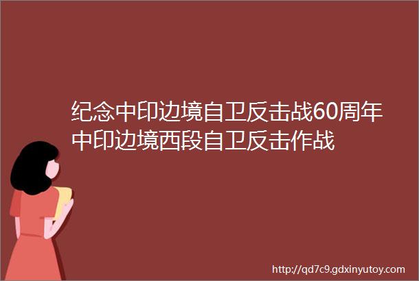 纪念中印边境自卫反击战60周年中印边境西段自卫反击作战