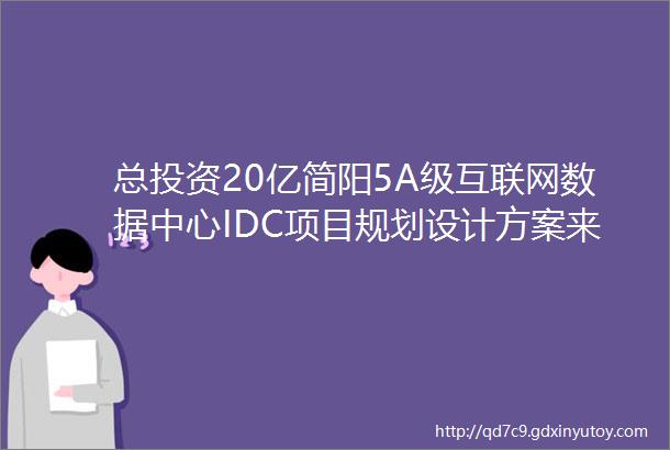 总投资20亿简阳5A级互联网数据中心IDC项目规划设计方案来了