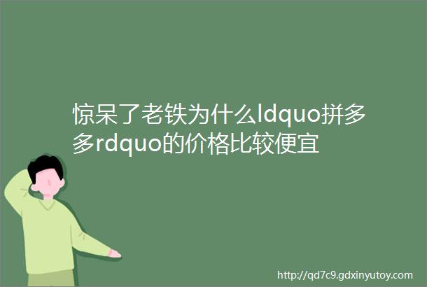 惊呆了老铁为什么ldquo拼多多rdquo的价格比较便宜