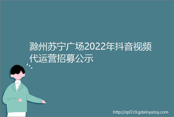 滁州苏宁广场2022年抖音视频代运营招募公示